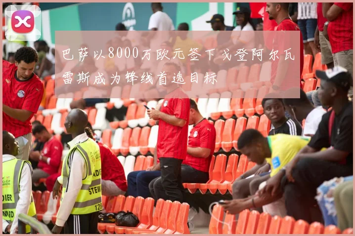 巴萨以8000万欧元签下戈登阿尔瓦雷斯成为锋线首选目标