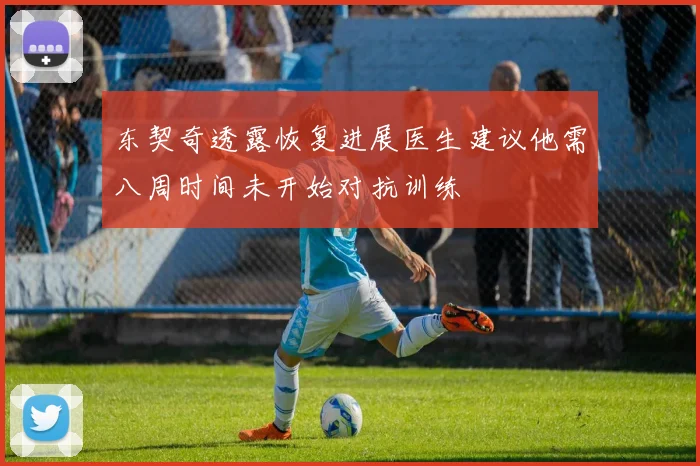 东契奇透露恢复进展医生建议他需八周时间未开始对抗训练
