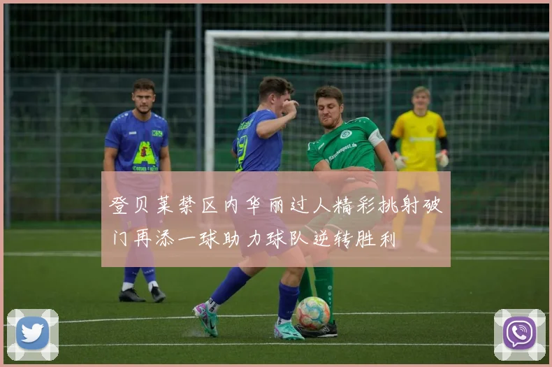 登贝莱禁区内华丽过人精彩挑射破门再添一球助力球队逆转胜利