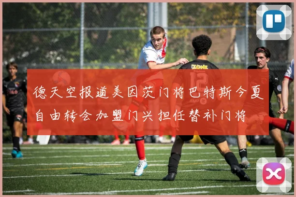 德天空报道美因茨门将巴特斯今夏自由转会加盟门兴担任替补门将