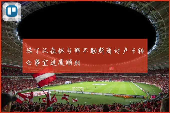诺丁汉森林与那不勒斯商讨卢卡转会事宜进展顺利